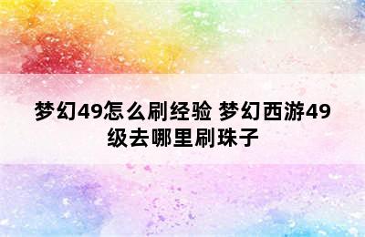 梦幻49怎么刷经验 梦幻西游49级去哪里刷珠子